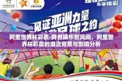 阿里世界杯彩票-跨界娱乐新风尚，阿里世界杯彩票的潮流背景与影响分析
