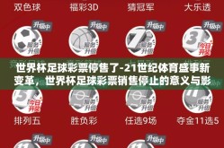 世界杯足球彩票停售了-21世纪体育盛事新变革，世界杯足球彩票销售停止的意义与影响