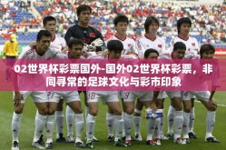 02世界杯彩票国外-国外02世界杯彩票，非同寻常的足球文化与彩市印象
