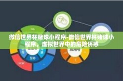 微信世界杯赌球小程序-微信世界杯赌球小程序，虚拟世界中的危险诱惑