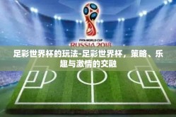 足彩世界杯的玩法-足彩世界杯，策略、乐趣与激情的交融