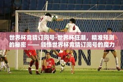 世界杯竞猜订阅号-世界杯狂潮，精准预测的秘密 —— 领悟世界杯竞猜订阅号的魔力
