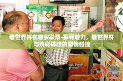 看世界杯在哪买彩票-探寻魅力，看世界杯与购彩体验的激情碰撞