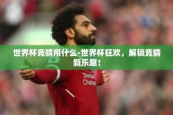 世界杯竞猜用什么-世界杯狂欢，解锁竞猜新乐趣！