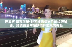 世界杯 彩票销量-世界杯燃情岁月的经济脉动，彩票销量与狂热情怀的双向奔赴