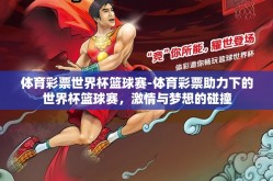 体育彩票世界杯篮球赛-体育彩票助力下的世界杯篮球赛，激情与梦想的碰撞
