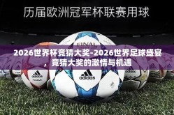 2026世界杯竞猜大奖-2026世界足球盛宴，竞猜大奖的激情与机遇