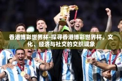 香港博彩世界杯-探寻香港博彩世界杯，文化、经济与社交的交织现象