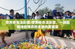 世界杯合法彩票-世界杯合法彩票，一场超越传统博弈的全球热爱盛宴