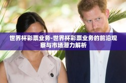 世界杯彩票业务-世界杯彩票业务的前沿观察与市场潜力解析
