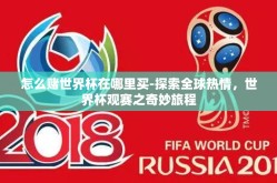 怎么赌世界杯在哪里买-探索全球热情，世界杯观赛之奇妙旅程
