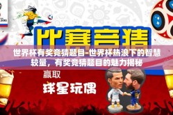 世界杯有奖竞猜题目-世界杯热浪下的智慧较量，有奖竞猜题目的魅力揭秘