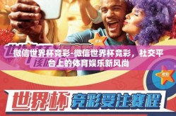 微信世界杯竞彩-微信世界杯竞彩，社交平台上的体育娱乐新风尚