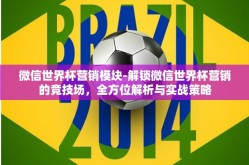 微信世界杯营销模块-解锁微信世界杯营销的竞技场，全方位解析与实战策略