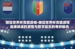 微信世界杯竞猜游戏-微信世界杯竞猜游戏，连接球迷的激情与数字娱乐的奇妙融合