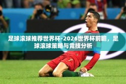 足球滚球推荐世界杯-2026世界杯前瞻，足球滚球策略与竞技分析