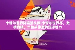 卡塔尔世界杯竞猜头像-卡塔尔世界杯，激情竞猜，个性头像里的足球魅力
