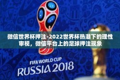 微信世界杯押注-2022世界杯热潮下的理性审视，微信平台上的足球押注现象