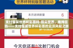支付宝买世界杯彩票吗-指尖世界，难掩狂热——支付宝买世界杯彩票的云淡风轻之旅