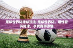 足球世界杯赌球玩法-足球世界杯，理性看待赌球，享受赛事激情
