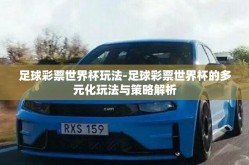 足球彩票世界杯玩法-足球彩票世界杯的多元化玩法与策略解析