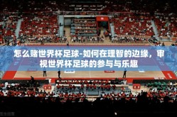 怎么赌世界杯足球-如何在理智的边缘，审视世界杯足球的参与与乐趣