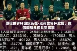 微信世界杯国旗头像-点亮世界杯激情，微信国旗头像共贺盛事