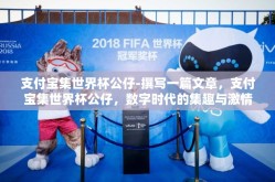 支付宝集世界杯公仔-撰写一篇文章，支付宝集世界杯公仔，数字时代的集趣与激情