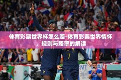 体育彩票世界杯怎么赔-体育彩票世界情怀，规则与赔率的解读