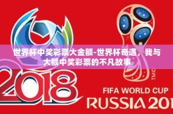 世界杯中奖彩票大金额-世界杯奇遇，我与大额中奖彩票的不凡故事