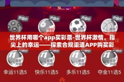 世界杯用哪个app买彩票-世界杯激情，指尖上的幸运——探索合规渠道APP购买彩票