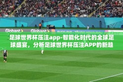 足球世界杯压注app-智能化时代的全球足球盛宴，分析足球世界杯压注APP的新趋势