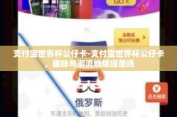 支付宝世界杯公仔卡-支付宝世界杯公仔卡，趣味与潮流燃爆绿茵场