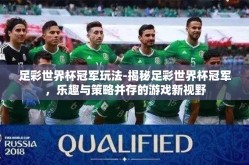 足彩世界杯冠军玩法-揭秘足彩世界杯冠军，乐趣与策略并存的游戏新视野