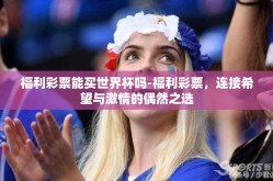 福利彩票能买世界杯吗-福利彩票，连接希望与激情的偶然之选