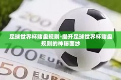 足球世界杯赌盘规则-揭开足球世界杯赌盘规则的神秘面纱