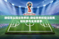 微信怎么投注世界杯-微信世界杯投注指南，轻松参与全球盛事