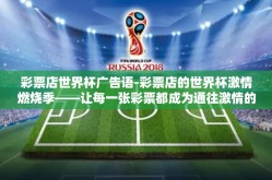 彩票店世界杯广告语-彩票店的世界杯激情燃烧季——让每一张彩票都成为通往激情的钥匙