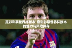 赢彩彩票世界杯版本-赢彩彩票世界杯版本的魅力与风险并存