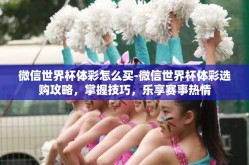微信世界杯体彩怎么买-微信世界杯体彩选购攻略，掌握技巧，乐享赛事热情