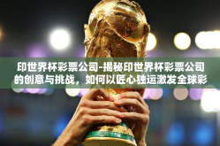 印世界杯彩票公司-揭秘印世界杯彩票公司的创意与挑战，如何以匠心独运激发全球彩民热情
