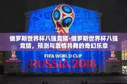 俄罗斯世界杯八强竞猜-俄罗斯世界杯八强竞猜，预测与激情共舞的奇幻乐章