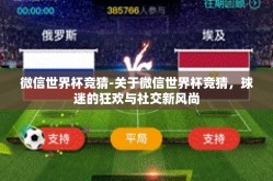 微信世界杯竞猜-关于微信世界杯竞猜，球迷的狂欢与社交新风尚