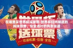在哪里买世界杯滚球票-世界杯狂热球迷的购球指南，安全选对的购票渠道