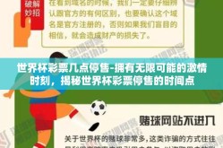 世界杯彩票几点停售-拥有无限可能的激情时刻，揭秘世界杯彩票停售的时间点