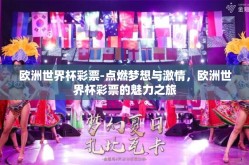 欧洲世界杯彩票-点燃梦想与激情，欧洲世界杯彩票的魅力之旅