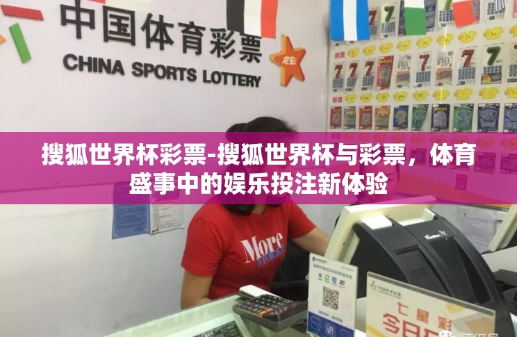 搜狐世界杯彩票-搜狐世界杯与彩票,体育盛事中的娱乐投注新体验 搜狐世界杯彩票-搜狐世界杯与彩票,体育盛事中的娱乐投注新体验