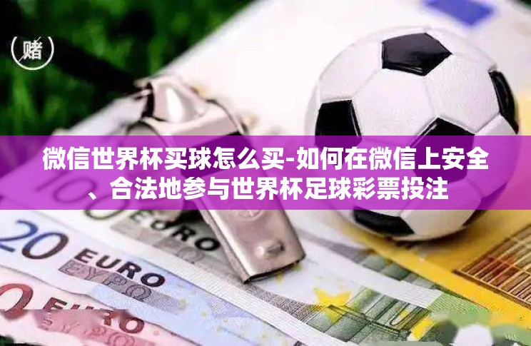 微信世界杯买球怎么买-如何在微信上安全、合法地参与世界杯足球彩票投注