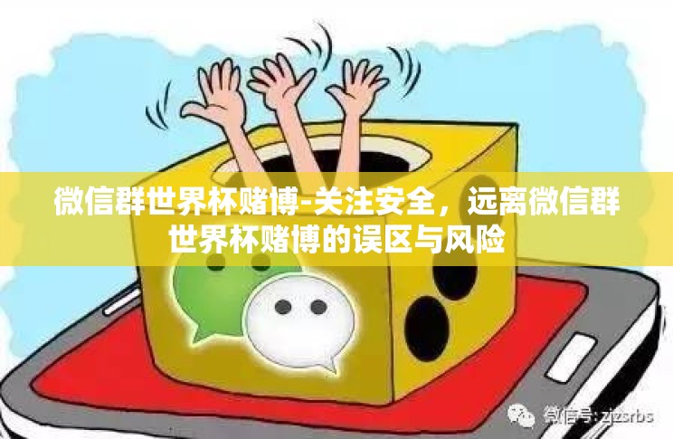 微信群世界杯赌博-关注安全,远离微信群世界杯赌博的误区与风险 微信群世界杯赌博-关注安全,远离微信群世界杯赌博的误区与风险