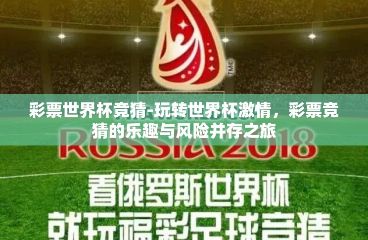 彩票世界杯竞猜-玩转世界杯激情,彩票竞猜的乐趣与风险并存之旅 彩票世界杯竞猜-玩转世界杯激情,彩票竞猜的乐趣与风险并存之旅